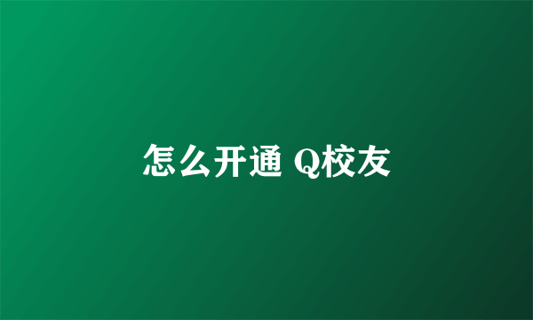 怎么开通 Q校友