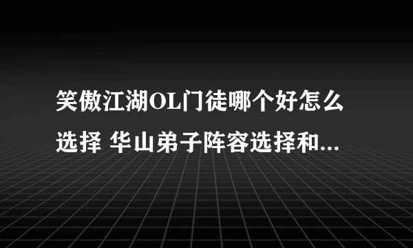 笑傲江湖OL门徒哪个好怎么选择 华山弟子阵容选择和实力解析