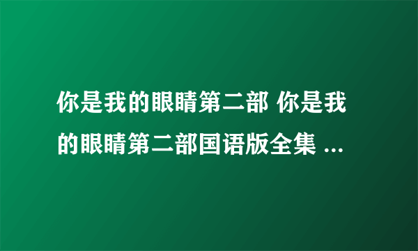 你是我的眼睛第二部 你是我的眼睛第二部国语版全集 泰剧你是我的眼睛第二部大结局中文版