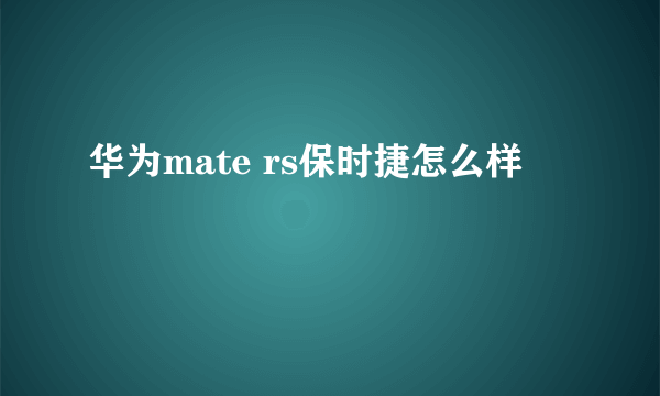 华为mate rs保时捷怎么样