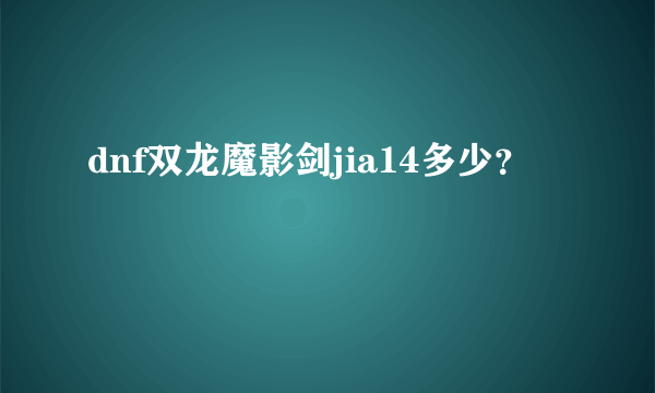 dnf双龙魔影剑jia14多少？