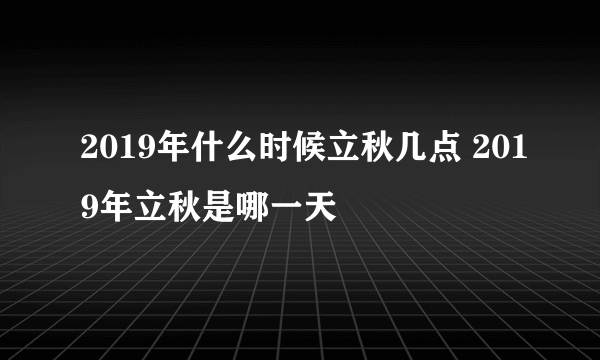 2019年什么时候立秋几点 2019年立秋是哪一天