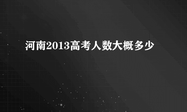 河南2013高考人数大概多少