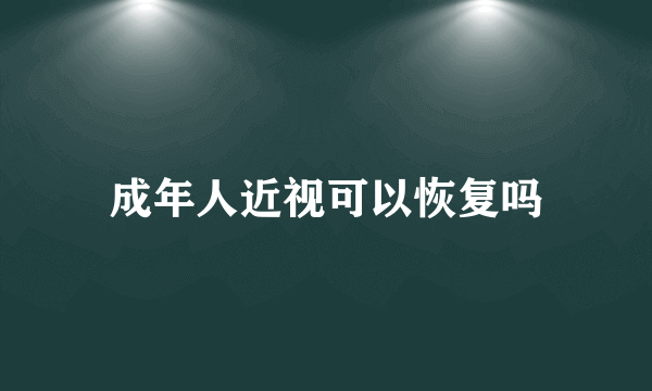 成年人近视可以恢复吗