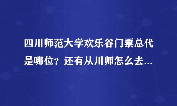 四川师范大学欢乐谷门票总代是哪位？还有从川师怎么去欢乐谷？