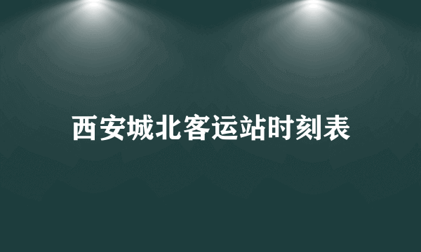 西安城北客运站时刻表