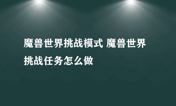 魔兽世界挑战模式 魔兽世界挑战任务怎么做