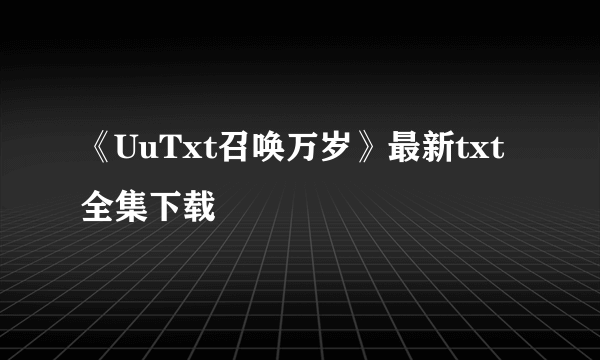 《UuTxt召唤万岁》最新txt全集下载