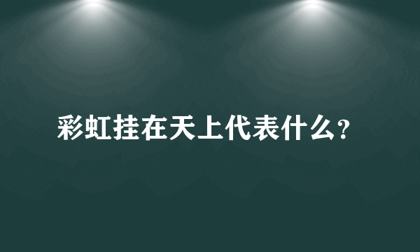 彩虹挂在天上代表什么？