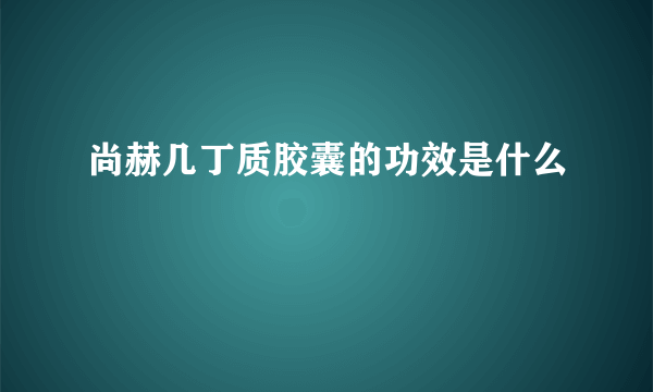 尚赫几丁质胶囊的功效是什么