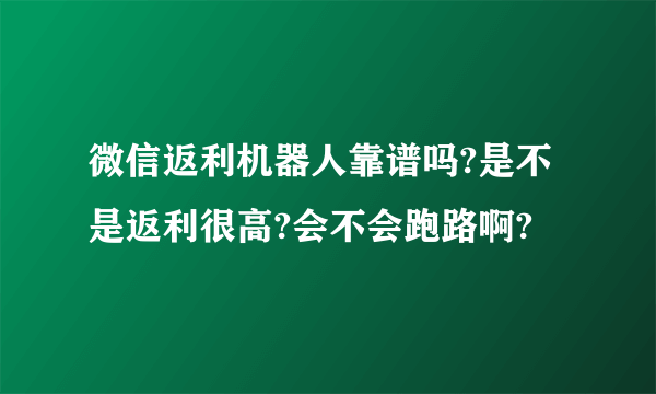 微信返利机器人靠谱吗?是不是返利很高?会不会跑路啊?