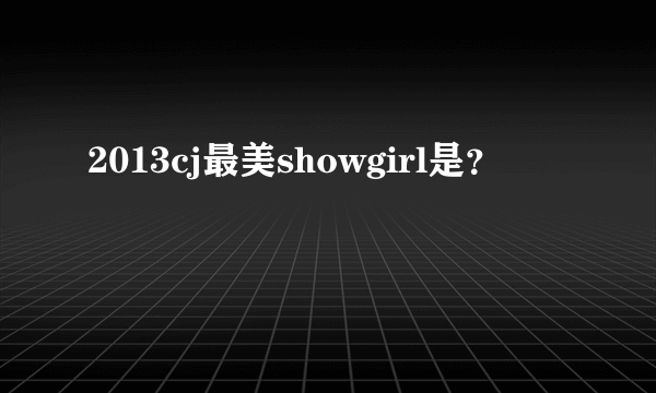 2013cj最美showgirl是？