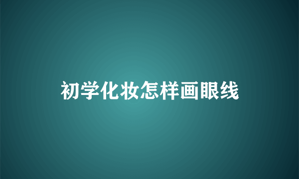 初学化妆怎样画眼线