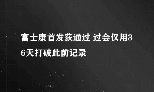 富士康首发获通过 过会仅用36天打破此前记录