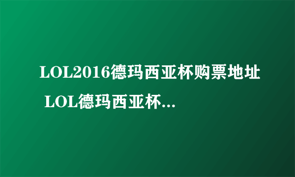 LOL2016德玛西亚杯购票地址 LOL德玛西亚杯门票多少钱