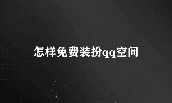 怎样免费装扮qq空间