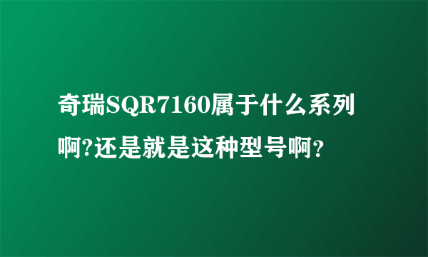 奇瑞SQR7160属于什么系列啊?还是就是这种型号啊？