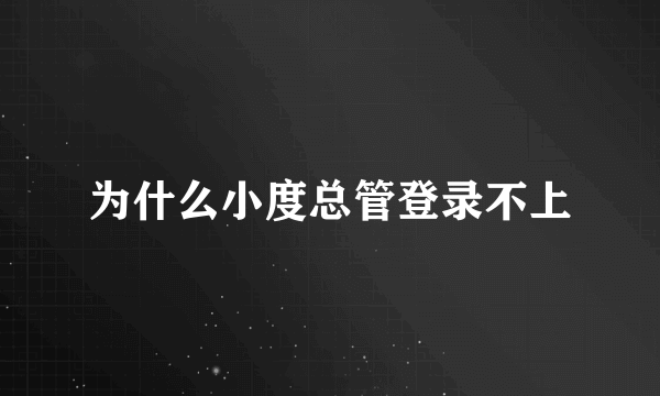 为什么小度总管登录不上