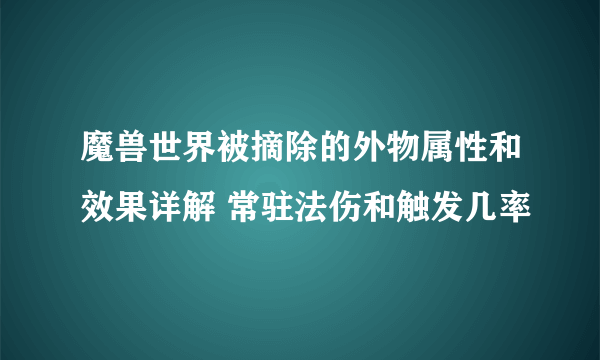 魔兽世界被摘除的外物属性和效果详解 常驻法伤和触发几率