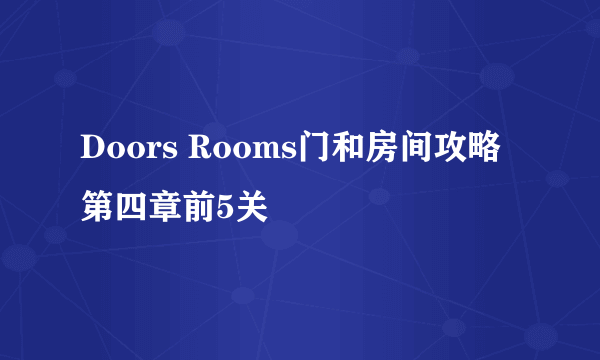 Doors Rooms门和房间攻略第四章前5关