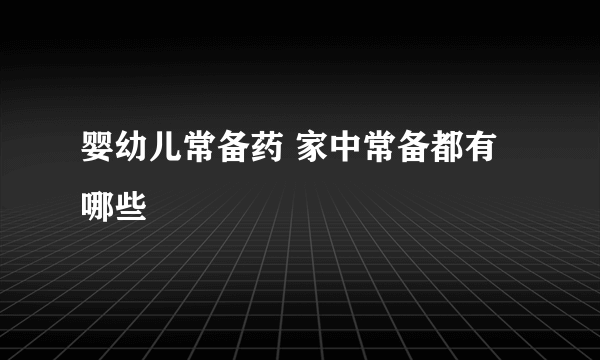 婴幼儿常备药 家中常备都有哪些