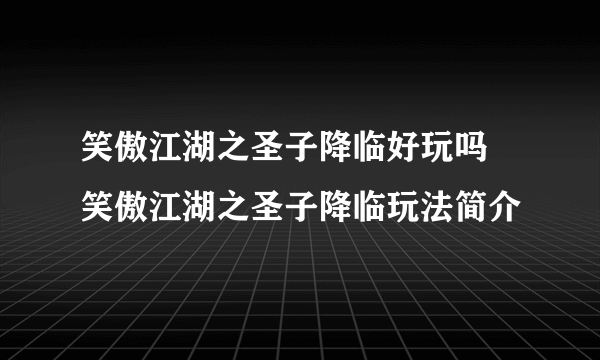 笑傲江湖之圣子降临好玩吗 笑傲江湖之圣子降临玩法简介