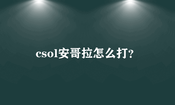 csol安哥拉怎么打？