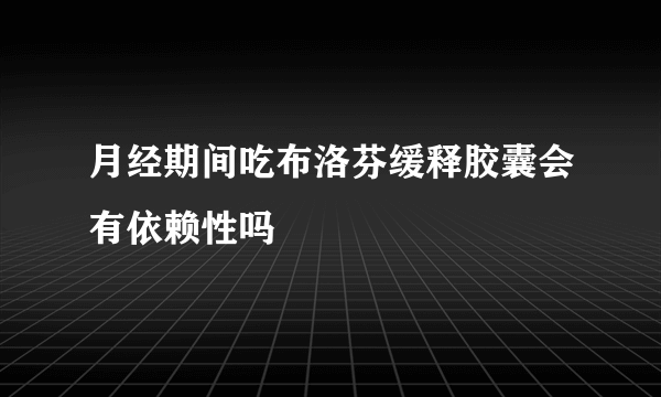 月经期间吃布洛芬缓释胶囊会有依赖性吗