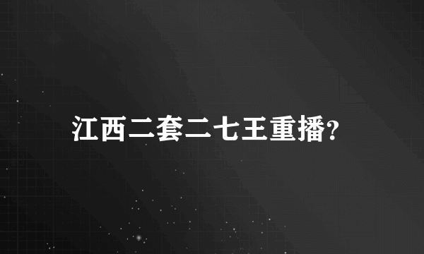 江西二套二七王重播？