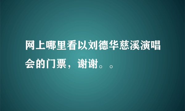 网上哪里看以刘德华慈溪演唱会的门票，谢谢。。