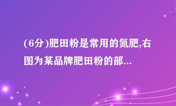 (6分)肥田粉是常用的氮肥,右图为某品牌肥田粉的部分标签。(1)硫酸铵中含     种原子;硫酸铵的相对分子质量为        ;硫酸铵中硫氧的元素质量比为        。(2)硫酸铵中氮元素的质量分数为        %(保留一位小数)。(3)据表计算该品牌肥田粉的纯度(硫酸铵的质量分数)为          %(保留一位小数)。