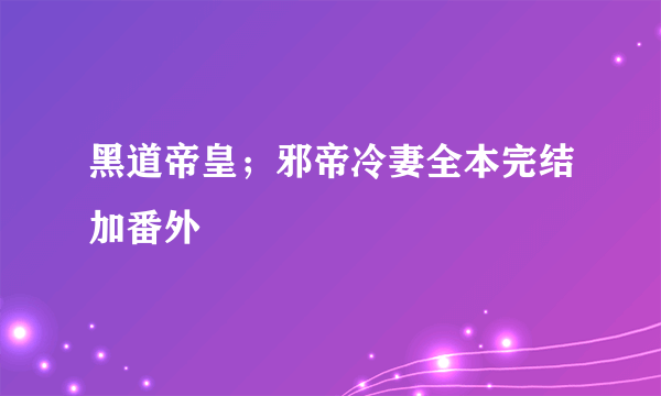 黑道帝皇；邪帝冷妻全本完结加番外