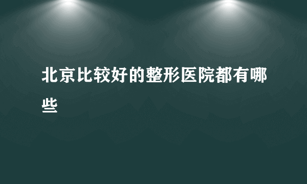 北京比较好的整形医院都有哪些