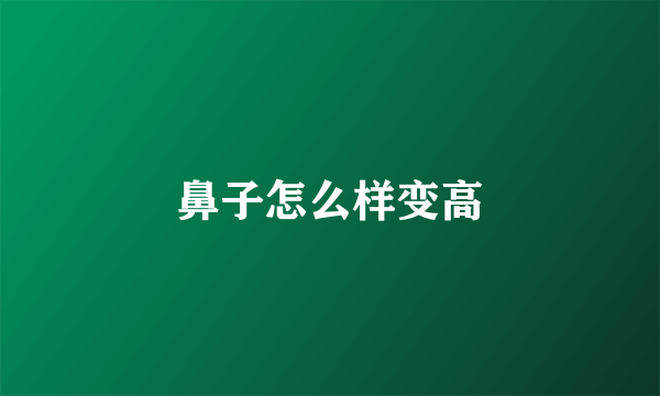 鼻子怎么样变高