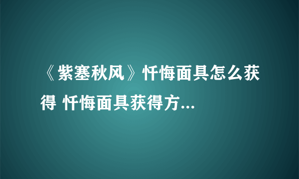 《紫塞秋风》忏悔面具怎么获得 忏悔面具获得方...