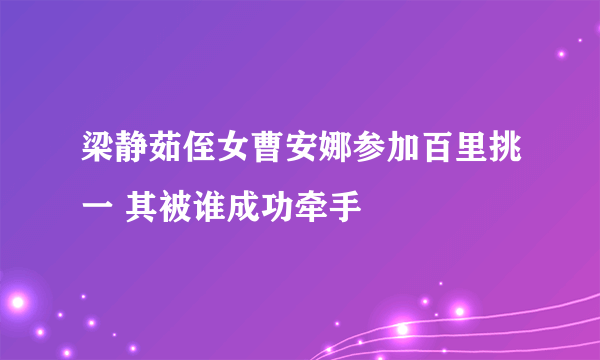 梁静茹侄女曹安娜参加百里挑一 其被谁成功牵手