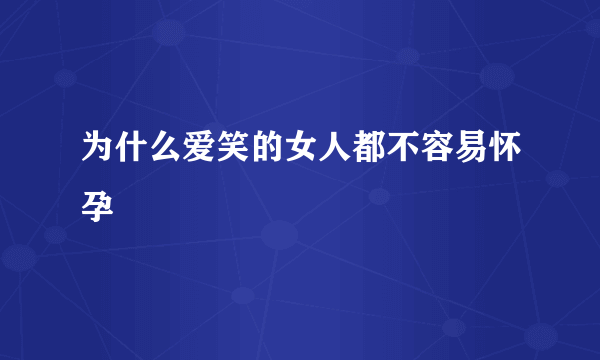 为什么爱笑的女人都不容易怀孕