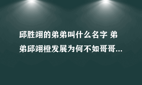 邱胜翊的弟弟叫什么名字 弟弟邱翊橙发展为何不如哥哥好 - 娱乐八卦 - 飞外网