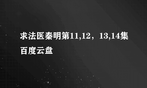 求法医秦明第11,12，13,14集百度云盘