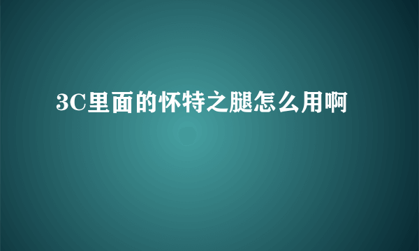 3C里面的怀特之腿怎么用啊