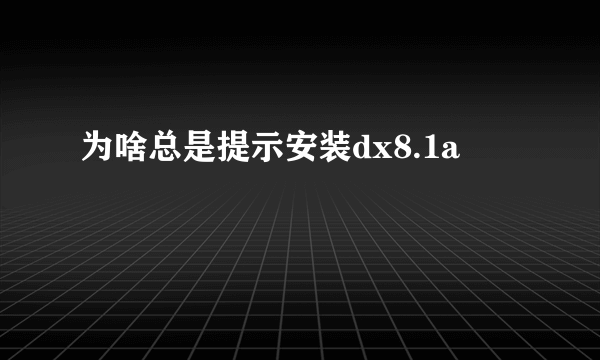 为啥总是提示安装dx8.1a