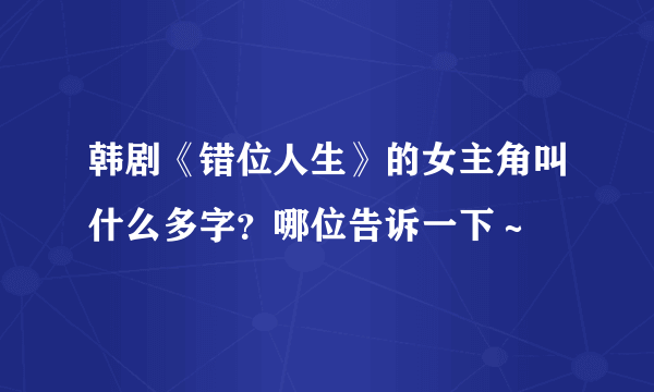 韩剧《错位人生》的女主角叫什么多字？哪位告诉一下～