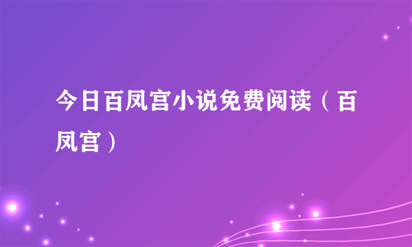 今日百凤宫小说免费阅读（百凤宫）