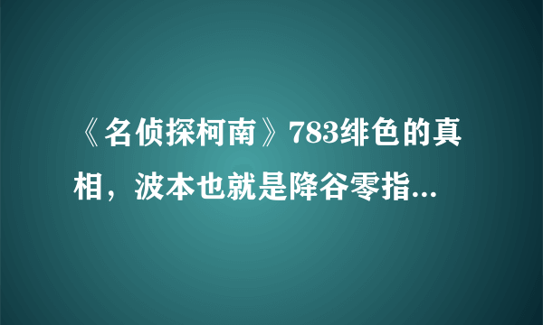 《名侦探柯南》783绯色的真相，波本也就是降谷零指挥的是日本公安厅的人吧，那为什么他不怕暴露在组织