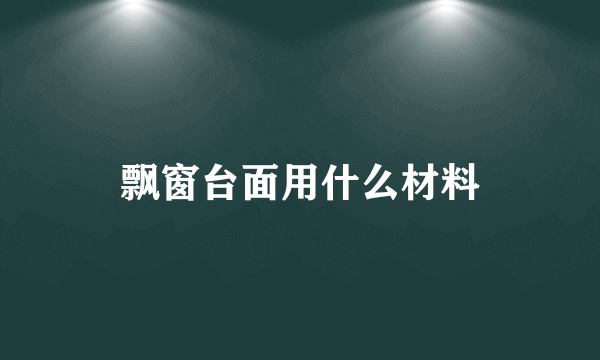 飘窗台面用什么材料