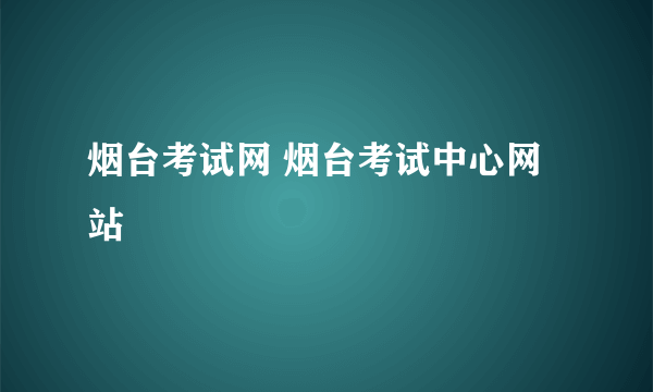 烟台考试网 烟台考试中心网站