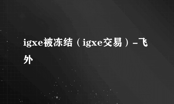 igxe被冻结（igxe交易）-飞外