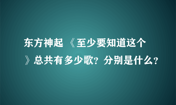 东方神起 《至少要知道这个》总共有多少歌？分别是什么？