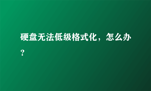 硬盘无法低级格式化，怎么办？