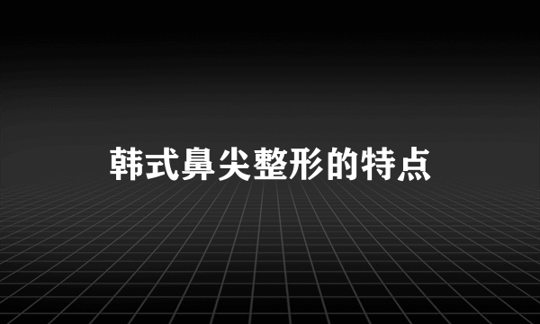 韩式鼻尖整形的特点